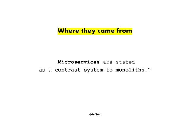 @duffleit
„Microservices are stated
as a contrast system to monoliths.“
Where they came from
