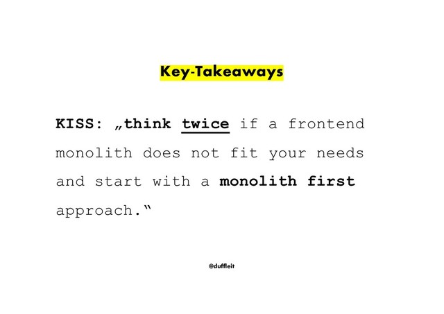 @duffleit
Key-Takeaways
KISS: „think twice if a frontend
monolith does not fit your needs
and start with a monolith first
approach.“
