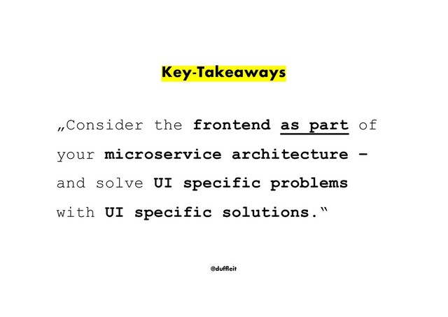 @duffleit
Key-Takeaways
„Consider the frontend as part of
your microservice architecture –
and solve UI specific problems
with UI specific solutions.“
