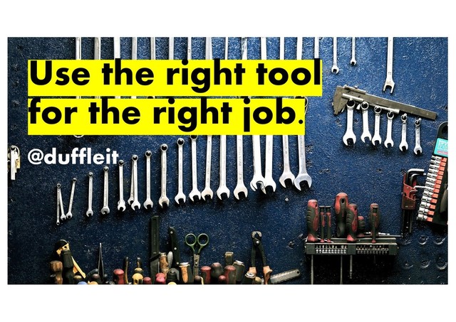 @duffleit
Use the right tool
for the right job.
@duffleit
