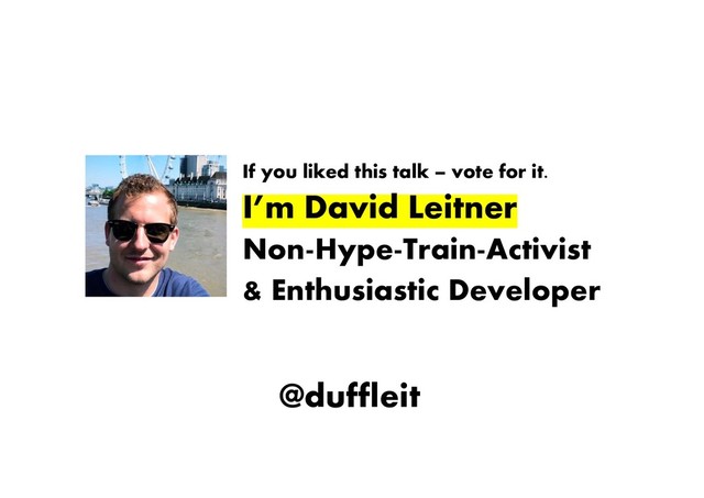 @duffleit
If you liked this talk – vote for it.
I’m David Leitner
Non-Hype-Train-Activist
& Enthusiastic Developer
@duffleit

