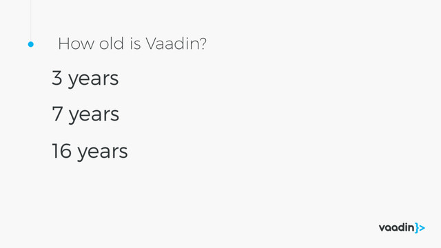 How old is Vaadin?
3 years
16 years
7 years

