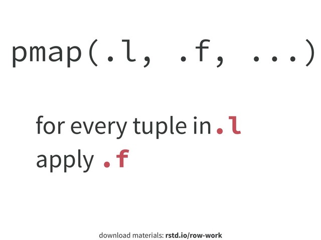 download materials: rstd.io/row-work
pmap(.l, .f, ...)
for every tuple in.l
apply .f
