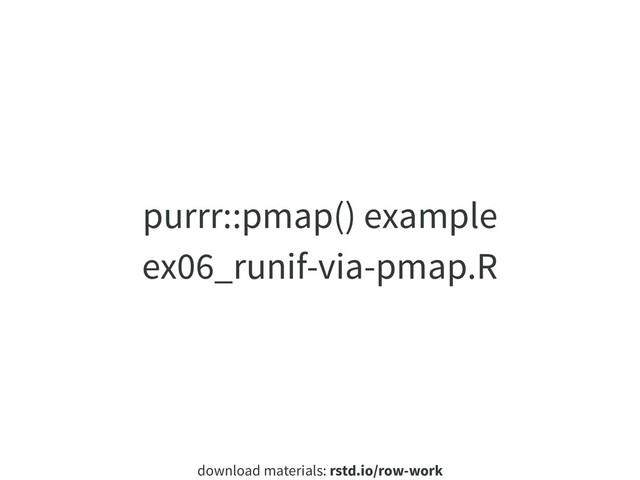 download materials: rstd.io/row-work
purrr::pmap() example
ex06_runif-via-pmap.R

