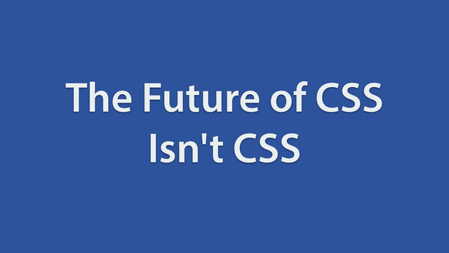 The Future of CSS
Isn't CSS
