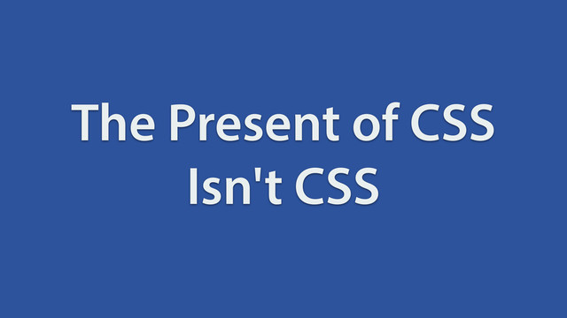 The Present of CSS
Isn't CSS
