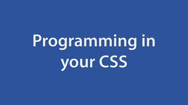 Programming in
your CSS
