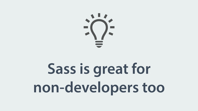 Sass is great for
non-developers too
