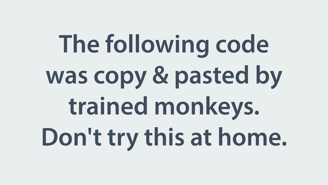 The following code
was copy & pasted by
trained monkeys.
Don't try this at home.
