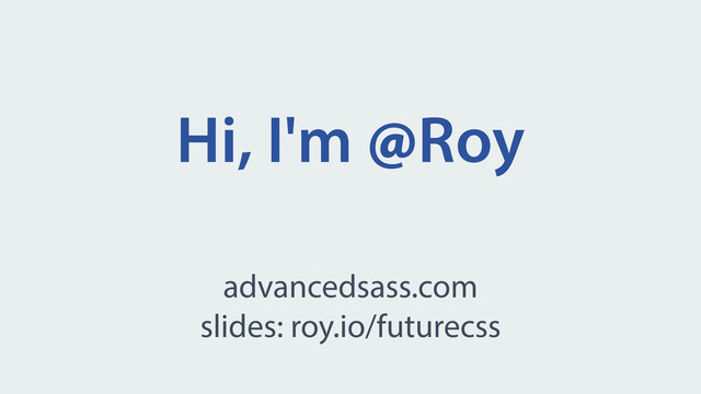 Hi, I'm @Roy
advancedsass.com
slides: roy.io/futurecss
