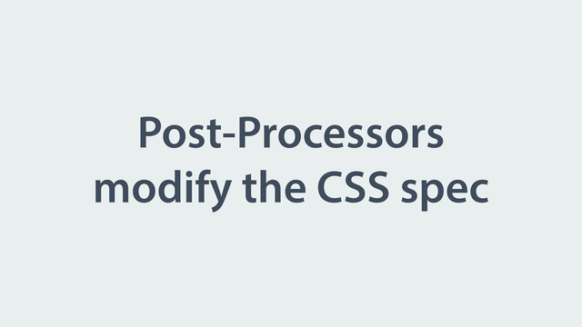 Post-Processors
modify the CSS spec

