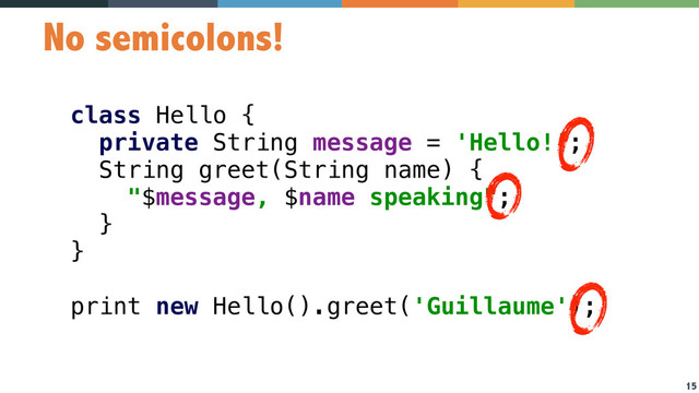 15
No semicolons!
class Hello { 
private String message = 'Hello!'; 
String greet(String name) { 
"$message, $name speaking"; 
}  
} 
 
print new Hello().greet('Guillaume');
