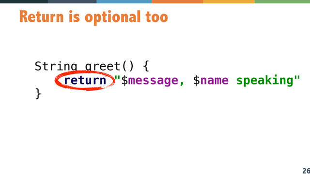26
Return is optional too
String greet() {  
return "$message, $name speaking" 
}
