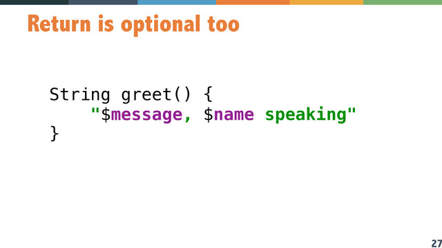 27
Return is optional too
String greet() {  
"$message, $name speaking" 
}
