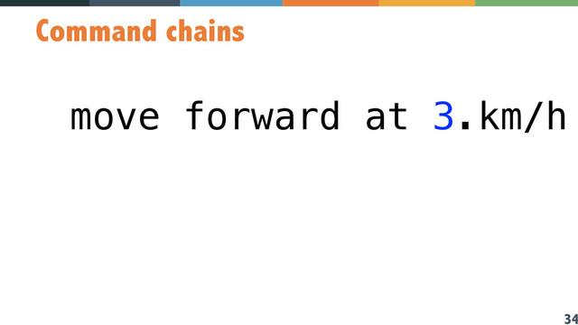 34
Command chains
move forward at 3.km/h
