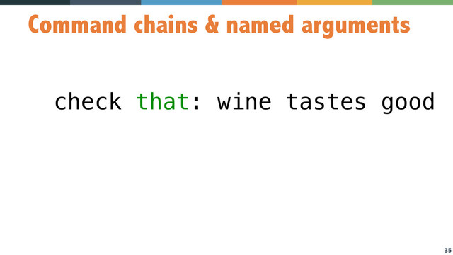 35
Command chains & named arguments
check that: wine tastes good
