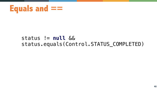 48
Equals and ==
status != null &&
status.equals(Control.STATUS_COMPLETED)
