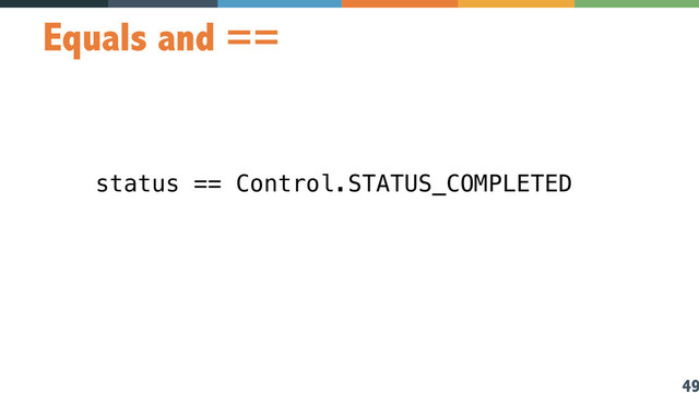 49
Equals and ==
status == Control.STATUS_COMPLETED
