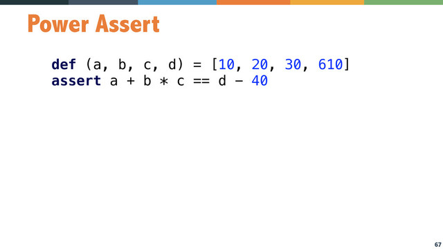 67
Power Assert
def (a, b, c, d) = [10, 20, 30, 610] 
assert a + b * c == d - 40
