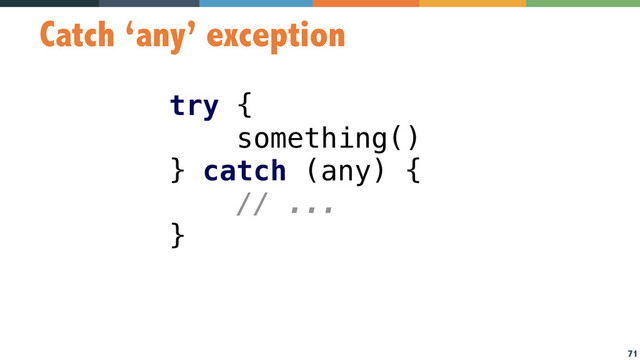 71
Catch ‘any’ exception
try { 
something() 
} catch (any) { 
// ... 
}
