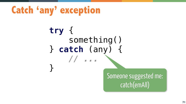 71
Catch ‘any’ exception
try { 
something() 
} catch (any) { 
// ... 
}
Someone suggested me:
catch(emAll)
