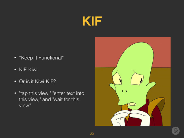 KIF
• “Keep It Functional”
• KIF-Kiwi
• Or is it Kiwi-KIF?
• "tap this view," "enter text into
this view," and "wait for this
view”
20
