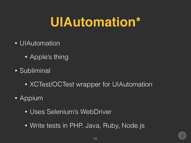 UIAutomation*
• UIAutomation
• Apple’s thing
• Subliminal
• XCTest/OCTest wrapper for UIAutomation
• Appium
• Uses Selenium’s WebDriver
• Write tests in PHP, Java, Ruby, Node.js
26
