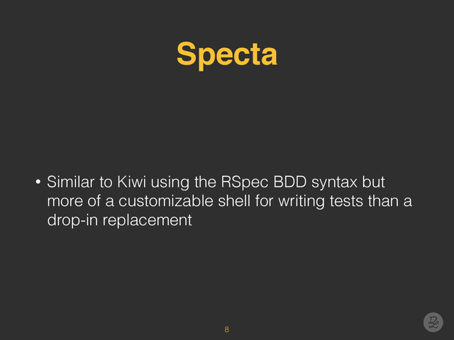 Specta
• Similar to Kiwi using the RSpec BDD syntax but
more of a customizable shell for writing tests than a
drop-in replacement
8
