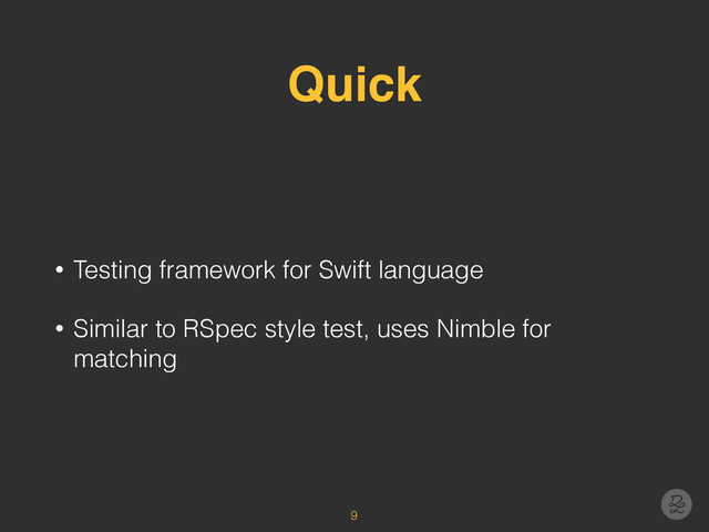 Quick
• Testing framework for Swift language
• Similar to RSpec style test, uses Nimble for
matching
9

