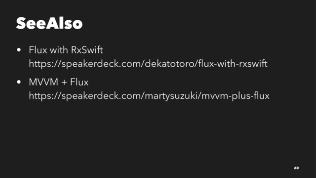 SeeAlso
• Flux with RxSwift
https://speakerdeck.com/dekatotoro/ﬂux-with-rxswift
• MVVM + Flux
https://speakerdeck.com/martysuzuki/mvvm-plus-ﬂux
60
