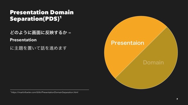 Presentation Domain
Separation(PDS)1
ͲͷΑ͏ʹը໘ʹ൓ө͢Δ͔ =
Presentation
ʹओ୊Λஔ͍ͯ࿩ΛਐΊ·͢
1 https://martinfowler.com/bliki/PresentationDomainSeparation.html
7
