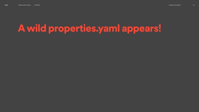 Rolling-out like a Rock-Star 09.10.2020 Proprietary & Confidential 24
Spotify
A wild properties.yaml appears!

