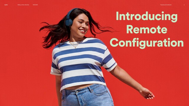 Rolling-out like a Rock-Star 09.10.2020 Proprietary & Confidential 6
Spotify
Introducing
Remote
Configuration
