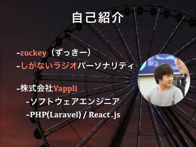 -zuckeyʢ͖ͣͬʔʣ
-͕͠ͳ͍ϥδΦύʔιφϦςΟ
-גࣜձࣾYappli
-ιϑτ΢ΣΞΤϯδχΞ
-PHP(Laravel) / React.js
ࣗݾ঺հ
