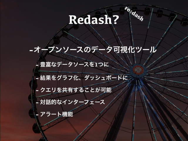 Redash?
-ΦʔϓϯιʔεͷσʔλՄࢹԽπʔϧ
- ๛෋ͳσʔλιʔεΛ1ͭʹ
- ݁ՌΛάϥϑԽɺμογϡϘʔυʹ
- ΫΤϦΛڞ༗͢Δ͜ͱ͕Մೳ
- ର࿩తͳΠϯλʔϑΣʔε
- Ξϥʔτػೳ
re:dash
