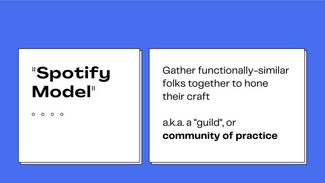 "Spotify
Model"
Gather functionally-similar
folks together to hone
their craft
a.k.a. a "guild", or
community of practice
