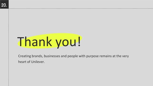 Thank you!
Creating brands, businesses and people with purpose remains at the very
heart of Unilever.
20.
