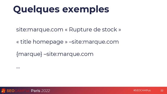 Paris 2022 #SEOCAMPus
Quelques exemples
site:marque.com « Rupture de stock »
« title homepage » –site:marque.com
{marque} –site:marque.com
…
22
