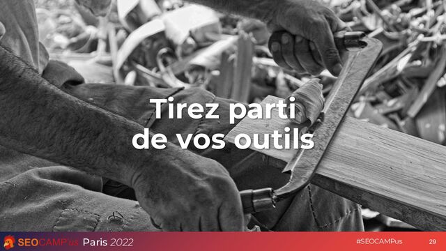 Paris 2022 #SEOCAMPus
Tirez parti
de vos outils
29
