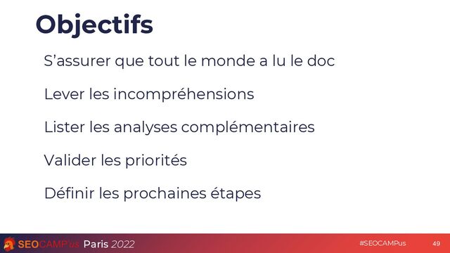 Paris 2022 #SEOCAMPus
Objectifs
S’assurer que tout le monde a lu le doc
Lever les incompréhensions
Lister les analyses complémentaires
Valider les priorités
Définir les prochaines étapes
49
