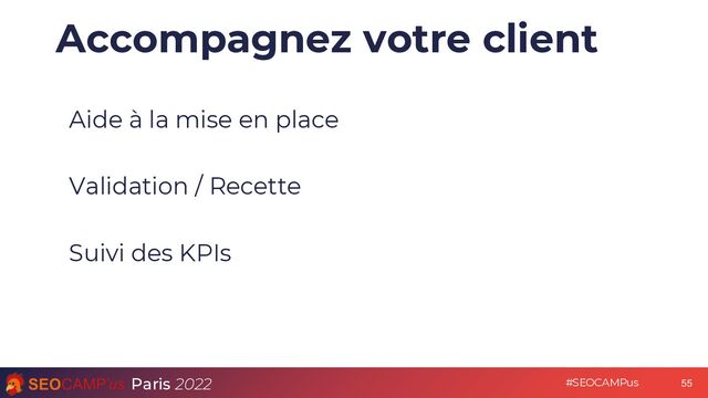 Paris 2022 #SEOCAMPus
Accompagnez votre client
Aide à la mise en place
Validation / Recette
Suivi des KPIs
55
