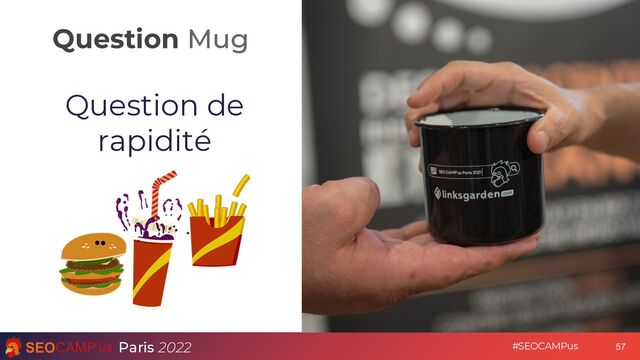 Question Mug
Paris 2022 #SEOCAMPus
Question de
rapidité
57
