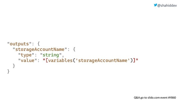 @shahiddev
Q&A go to slido.com event #Y860
"outputs": {
"storageAccountName": {
"type": "string",
"value": "[variables('storageAccountName')]"
}
}

