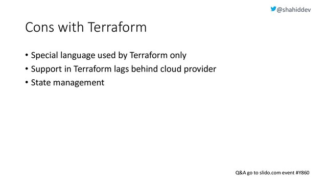 @shahiddev
Q&A go to slido.com event #Y860
Cons with Terraform
• Special language used by Terraform only
• Support in Terraform lags behind cloud provider
• State management
