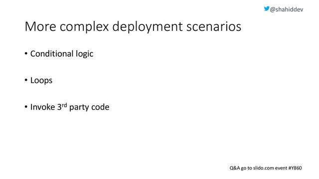 @shahiddev
Q&A go to slido.com event #Y860
More complex deployment scenarios
• Conditional logic
• Loops
• Invoke 3rd party code
