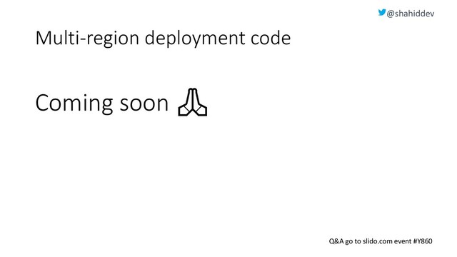 @shahiddev
Q&A go to slido.com event #Y860
Multi-region deployment code
Coming soon 
