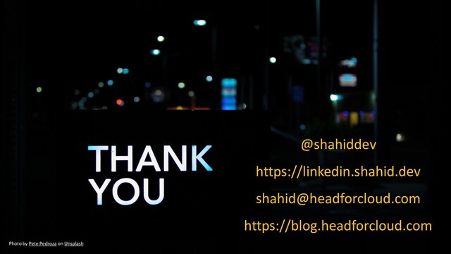 @shahiddev
https://linkedin.shahid.dev
shahid@headforcloud.com
https://blog.headforcloud.com
Photo by Pete Pedroza on Unsplash

