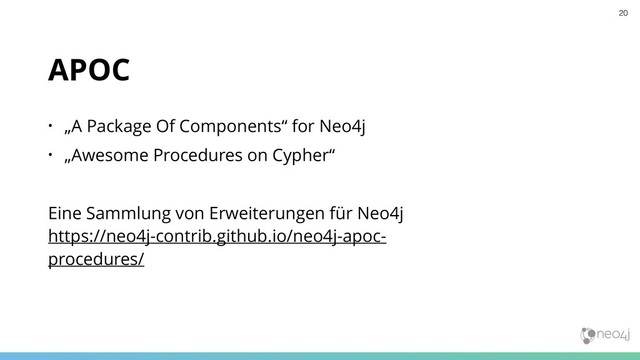 APOC
• „A Package Of Components“ for Neo4j
• „Awesome Procedures on Cypher“
Eine Sammlung von Erweiterungen für Neo4j 
https://neo4j-contrib.github.io/neo4j-apoc-
procedures/
20
