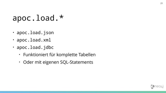 apoc.load.*
• apoc.load.json
• apoc.load.xml
• apoc.load.jdbc
• Funktioniert für komplette Tabellen
• Oder mit eigenen SQL-Statements
21
