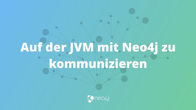 Auf der JVM mit Neo4j zu
kommunizieren
